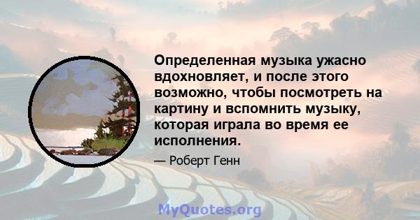 Определенная музыка ужасно вдохновляет, и после этого возможно, чтобы посмотреть на картину и вспомнить музыку, которая играла во время ее исполнения.