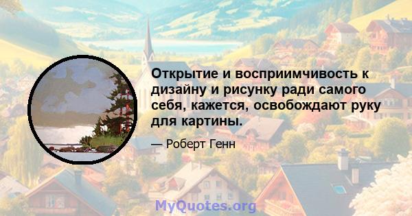 Открытие и восприимчивость к дизайну и рисунку ради самого себя, кажется, освобождают руку для картины.