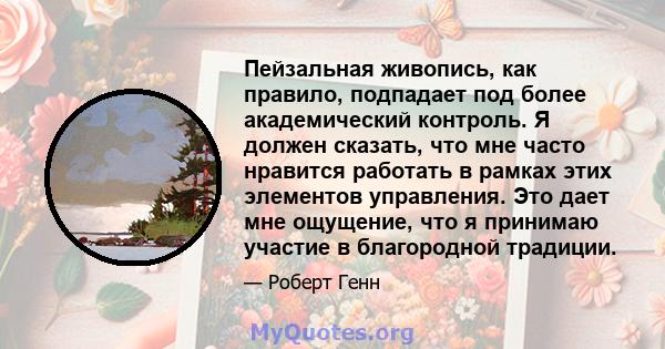 Пейзальная живопись, как правило, подпадает под более академический контроль. Я должен сказать, что мне часто нравится работать в рамках этих элементов управления. Это дает мне ощущение, что я принимаю участие в