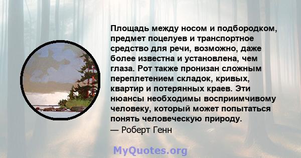 Площадь между носом и подбородком, предмет поцелуев и транспортное средство для речи, возможно, даже более известна и установлена, чем глаза. Рот также пронизан сложным переплетением складок, кривых, квартир и