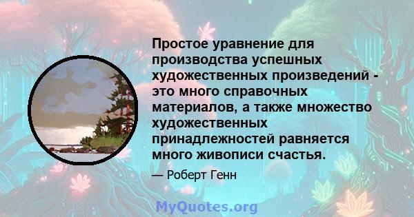 Простое уравнение для производства успешных художественных произведений - это много справочных материалов, а также множество художественных принадлежностей равняется много живописи счастья.