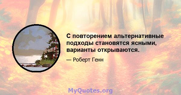 С повторением альтернативные подходы становятся ясными, варианты открываются.