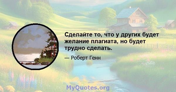 Сделайте то, что у других будет желание плагиата, но будет трудно сделать.