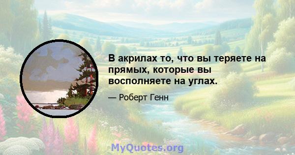 В акрилах то, что вы теряете на прямых, которые вы восполняете на углах.