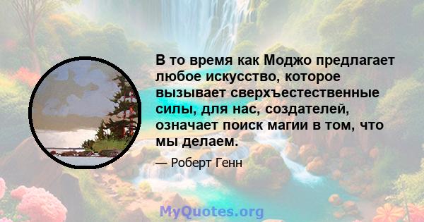 В то время как Моджо предлагает любое искусство, которое вызывает сверхъестественные силы, для нас, создателей, означает поиск магии в том, что мы делаем.