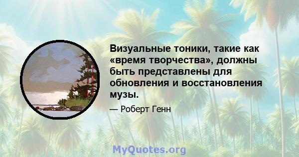 Визуальные тоники, такие как «время творчества», должны быть представлены для обновления и восстановления музы.