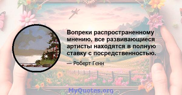 Вопреки распространенному мнению, все развивающиеся артисты находятся в полную ставку с посредственностью.