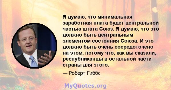 Я думаю, что минимальная заработная плата будет центральной частью штата Союз. Я думаю, что это должно быть центральным элементом состояния Союза. И это должно быть очень сосредоточено на этом, потому что, как вы