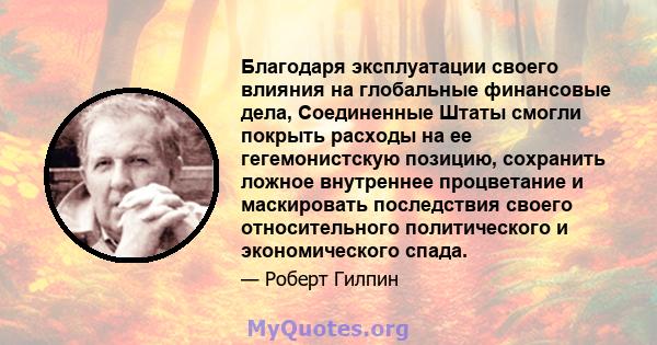 Благодаря эксплуатации своего влияния на глобальные финансовые дела, Соединенные Штаты смогли покрыть расходы на ее гегемонистскую позицию, сохранить ложное внутреннее процветание и маскировать последствия своего