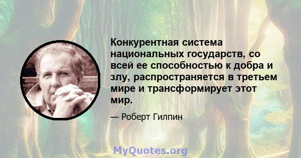 Конкурентная система национальных государств, со всей ее способностью к добра и злу, распространяется в третьем мире и трансформирует этот мир.