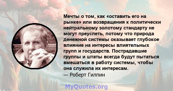 Мечты о том, как «оставить его на рынке» или возвращения к политически нейтральному золотому стандарту не могут преуспеть, потому что природа денежной системы оказывает глубокое влияние на интересы влиятельных групп и