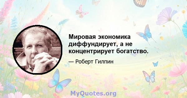 Мировая экономика диффундирует, а не концентрирует богатство.