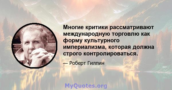 Многие критики рассматривают международную торговлю как форму культурного империализма, которая должна строго контролироваться.