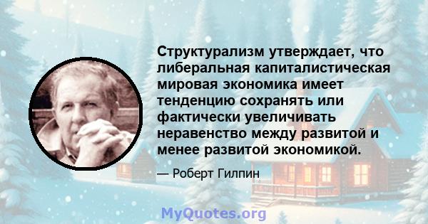 Структурализм утверждает, что либеральная капиталистическая мировая экономика имеет тенденцию сохранять или фактически увеличивать неравенство между развитой и менее развитой экономикой.