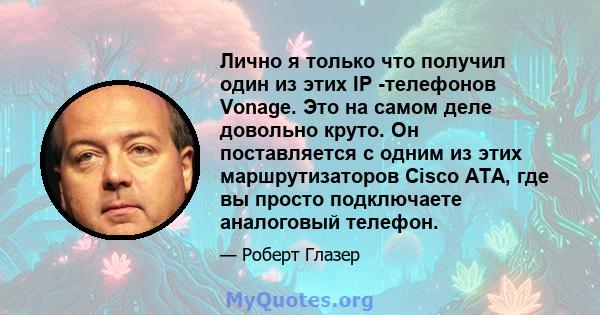 Лично я только что получил один из этих IP -телефонов Vonage. Это на самом деле довольно круто. Он поставляется с одним из этих маршрутизаторов Cisco ATA, где вы просто подключаете аналоговый телефон.