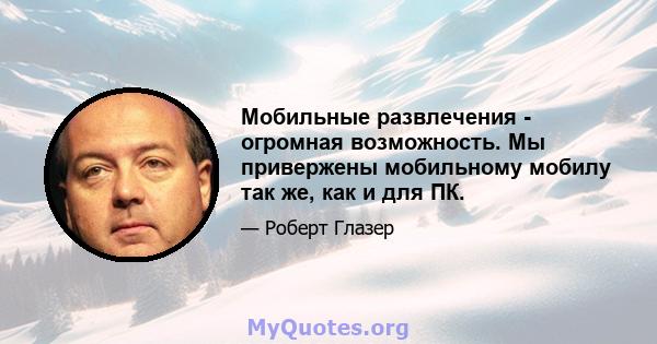 Мобильные развлечения - огромная возможность. Мы привержены мобильному мобилу так же, как и для ПК.