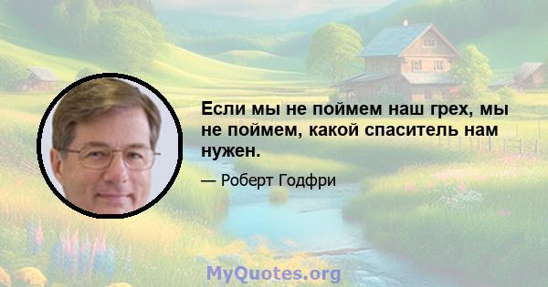 Если мы не поймем наш грех, мы не поймем, какой спаситель нам нужен.