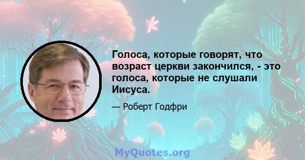 Голоса, которые говорят, что возраст церкви закончился, - это голоса, которые не слушали Иисуса.