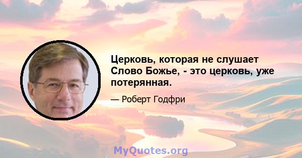 Церковь, которая не слушает Слово Божье, - это церковь, уже потерянная.