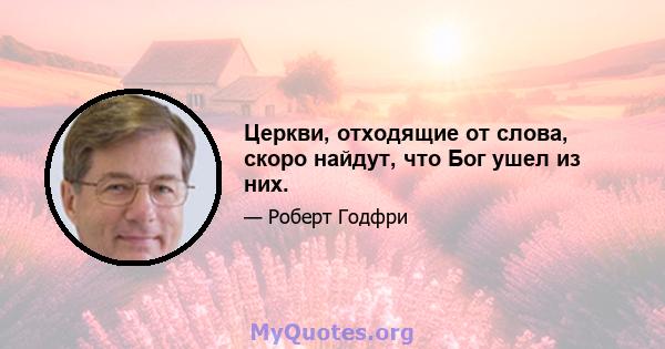 Церкви, отходящие от слова, скоро найдут, что Бог ушел из них.