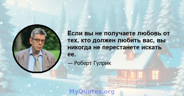 Если вы не получаете любовь от тех, кто должен любить вас, вы никогда не перестанете искать ее.