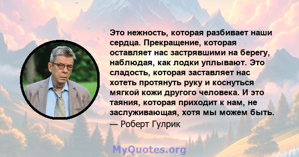 Это нежность, которая разбивает наши сердца. Прекращение, которая оставляет нас застрявшими на берегу, наблюдая, как лодки уплывают. Это сладость, которая заставляет нас хотеть протянуть руку и коснуться мягкой кожи