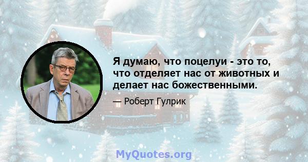 Я думаю, что поцелуи - это то, что отделяет нас от животных и делает нас божественными.