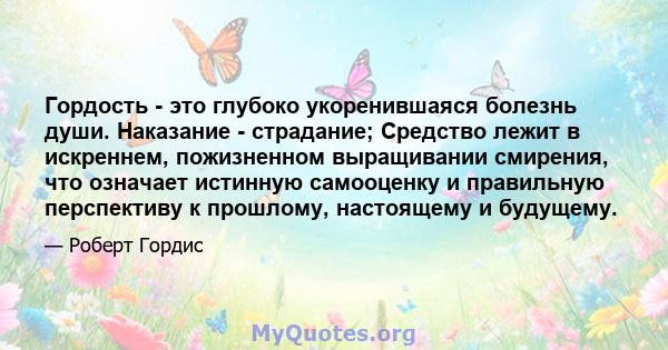 Гордость - это глубоко укоренившаяся болезнь души. Наказание - страдание; Средство лежит в искреннем, пожизненном выращивании смирения, что означает истинную самооценку и правильную перспективу к прошлому, настоящему и