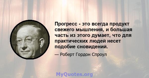 Прогресс - это всегда продукт свежего мышления, и большая часть из этого думает, что для практических людей несет подобие сновидений.