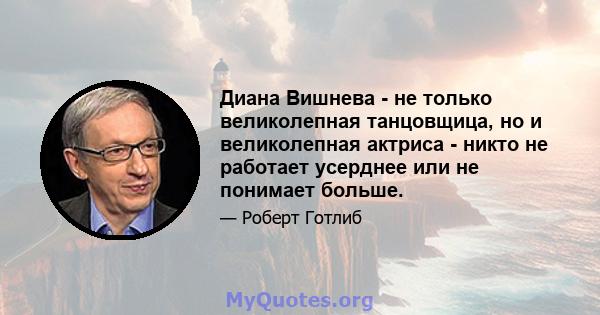 Диана Вишнева - не только великолепная танцовщица, но и великолепная актриса - никто не работает усерднее или не понимает больше.