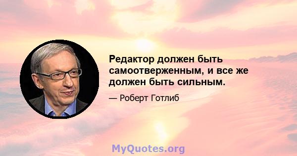 Редактор должен быть самоотверженным, и все же должен быть сильным.