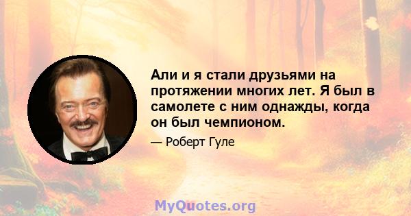 Али и я стали друзьями на протяжении многих лет. Я был в самолете с ним однажды, когда он был чемпионом.