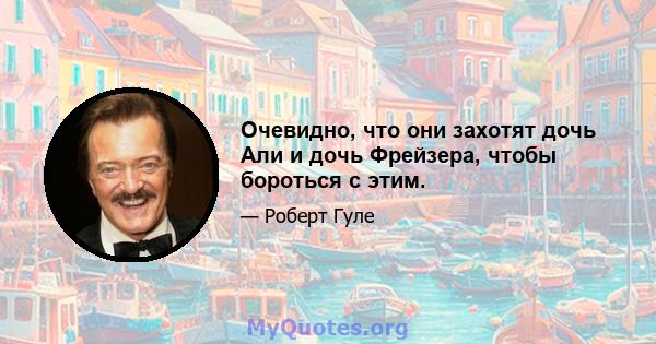 Очевидно, что они захотят дочь Али и дочь Фрейзера, чтобы бороться с этим.