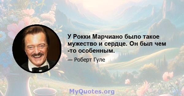 У Рокки Марчиано было такое мужество и сердце. Он был чем -то особенным.