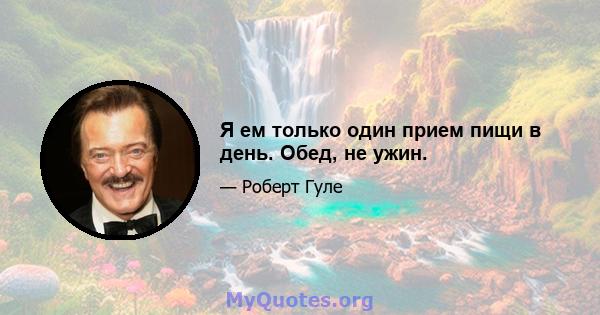 Я ем только один прием пищи в день. Обед, не ужин.