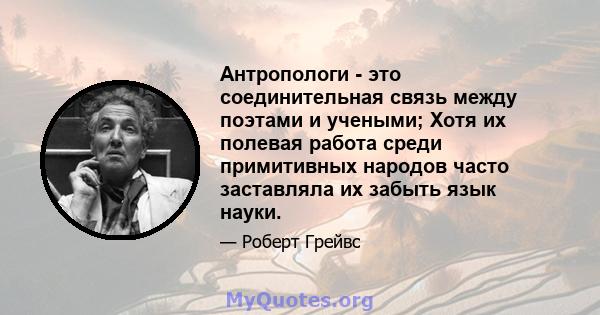 Антропологи - это соединительная связь между поэтами и учеными; Хотя их полевая работа среди примитивных народов часто заставляла их забыть язык науки.