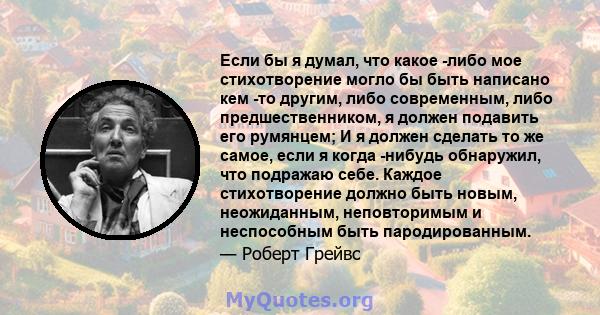 Если бы я думал, что какое -либо мое стихотворение могло бы быть написано кем -то другим, либо современным, либо предшественником, я должен подавить его румянцем; И я должен сделать то же самое, если я когда -нибудь