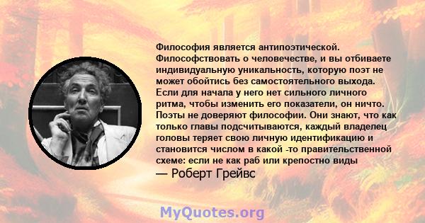 Философия является антипоэтической. Философствовать о человечестве, и вы отбиваете индивидуальную уникальность, которую поэт не может обойтись без самостоятельного выхода. Если для начала у него нет сильного личного