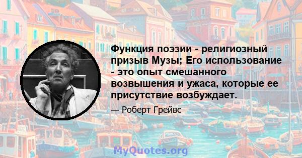 Функция поэзии - религиозный призыв Музы; Его использование - это опыт смешанного возвышения и ужаса, которые ее присутствие возбуждает.