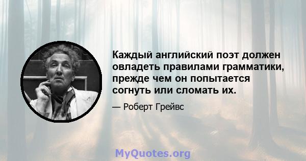 Каждый английский поэт должен овладеть правилами грамматики, прежде чем он попытается согнуть или сломать их.