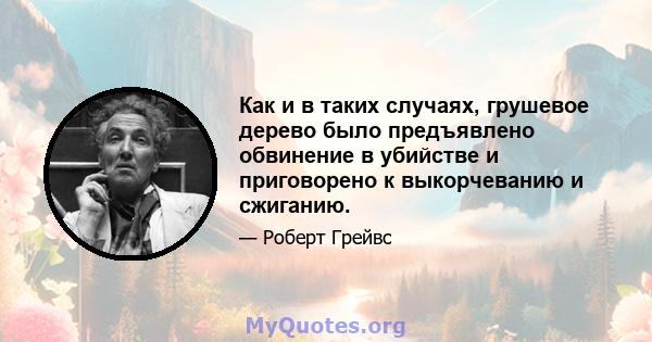 Как и в таких случаях, грушевое дерево было предъявлено обвинение в убийстве и приговорено к выкорчеванию и сжиганию.