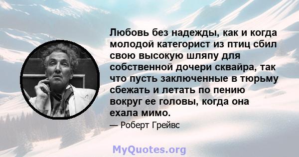 Любовь без надежды, как и когда молодой категорист из птиц сбил свою высокую шляпу для собственной дочери сквайра, так что пусть заключенные в тюрьму сбежать и летать по пению вокруг ее головы, когда она ехала мимо.