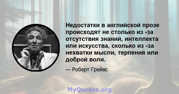 Недостатки в английской прозе происходят не столько из -за отсутствия знаний, интеллекта или искусства, сколько из -за нехватки мысли, терпения или доброй воли.