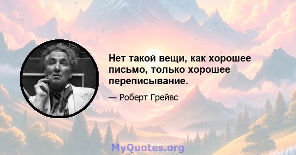 Нет такой вещи, как хорошее письмо, только хорошее переписывание.