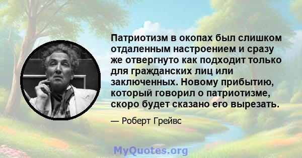 Патриотизм в окопах был слишком отдаленным настроением и сразу же отвергнуто как подходит только для гражданских лиц или заключенных. Новому прибытию, который говорил о патриотизме, скоро будет сказано его вырезать.