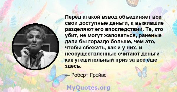 Перед атакой взвод объединяет все свои доступные деньги, а выжившие разделяют его впоследствии. Те, кто убит, не могут жаловаться, раненые дали бы гораздо больше, чем это, чтобы сбежать, как и у них, и неосуществленные