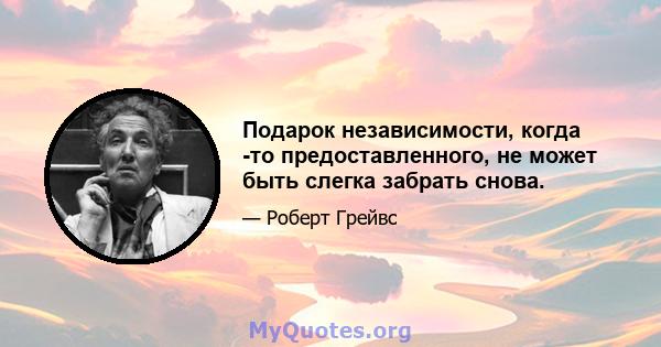 Подарок независимости, когда -то предоставленного, не может быть слегка забрать снова.