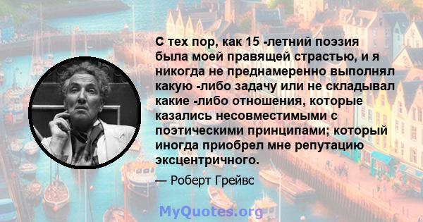 С тех пор, как 15 -летний поэзия была моей правящей страстью, и я никогда не преднамеренно выполнял какую -либо задачу или не складывал какие -либо отношения, которые казались несовместимыми с поэтическими принципами;