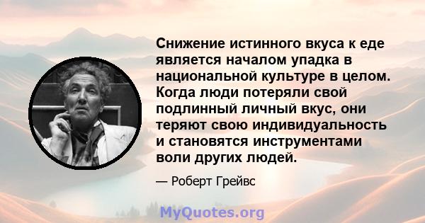 Снижение истинного вкуса к еде является началом упадка в национальной культуре в целом. Когда люди потеряли свой подлинный личный вкус, они теряют свою индивидуальность и становятся инструментами воли других людей.