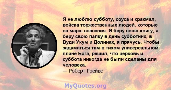 Я не люблю субботу, соуса и крахмал, войска торжественных людей, которые на марш спасения. Я беру свою книгу, я беру свою палку в день субботних, в Вуди Укум и Долинах, я прячусь. Чтобы задуматься там в тихом